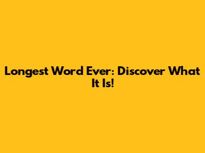 Longest Word Ever: Discover What It Is!