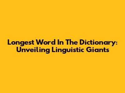Longest Word In The Dictionary: Unveiling Linguistic Giants