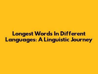 Longest Words In Different Languages: A Linguistic Journey