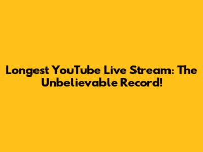 Longest YouTube Live Stream: The Unbelievable Record!