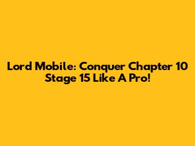 Lord Mobile: Conquer Chapter 10 Stage 15 Like A Pro!