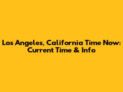 Los Angeles, California Time Now: Current Time & Info