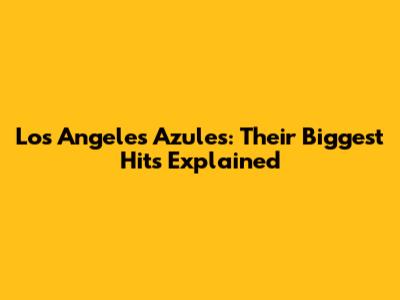 Los Angeles Azules: Their Biggest Hits Explained