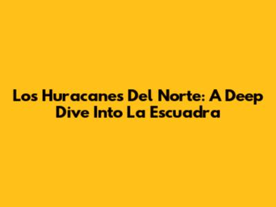 Los Huracanes Del Norte: A Deep Dive Into 'La Escuadra'
