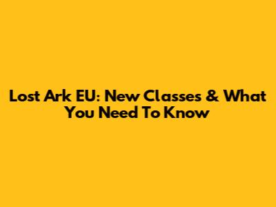 Lost Ark EU: New Classes & What You Need To Know