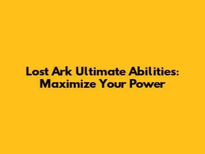 Lost Ark Ultimate Abilities: Maximize Your Power