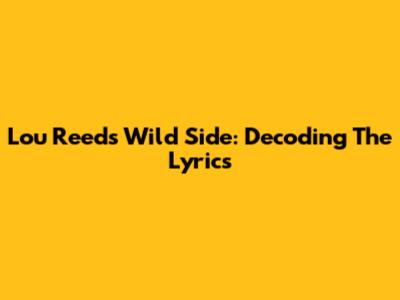 Lou Reed's Wild Side: Decoding The Lyrics