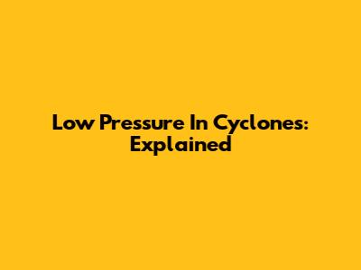 Low Pressure In Cyclones: Explained