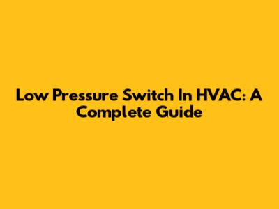 Low Pressure Switch In HVAC: A Complete Guide