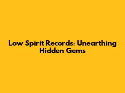 Low Spirit Records: Unearthing Hidden Gems