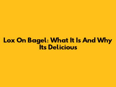 Lox On Bagel: What It Is And Why It's Delicious