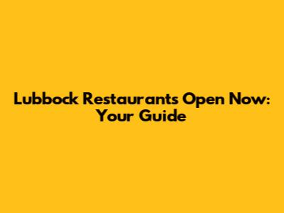 Lubbock Restaurants Open Now: Your Guide