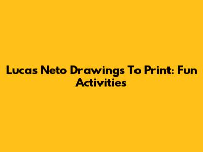 Lucas Neto Drawings To Print: Fun Activities
