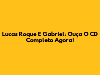 Lucas Roque E Gabriel: Ouça O CD Completo Agora!