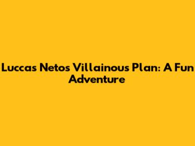 Luccas Neto's Villainous Plan: A Fun Adventure