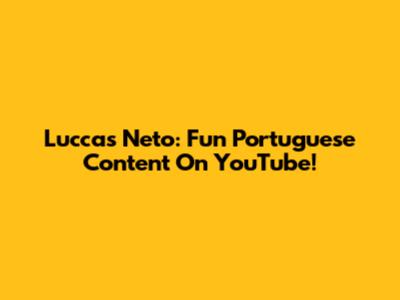 Luccas Neto: Fun Portuguese Content On YouTube!