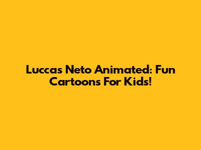 Luccas Neto Animated: Fun Cartoons For Kids!