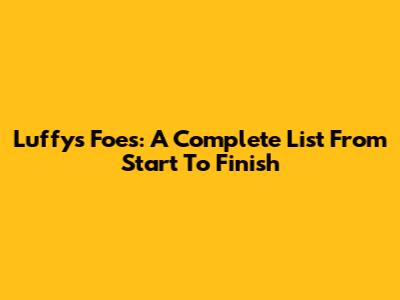 Luffy's Foes: A Complete List From Start To Finish