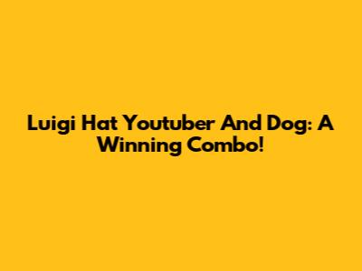 Luigi Hat Youtuber And Dog: A Winning Combo!