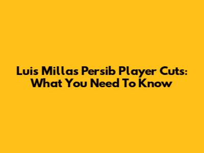 Luis Milla's Persib Player Cuts: What You Need To Know