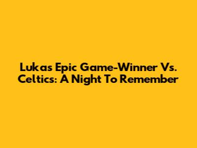 Luka's Epic Game-Winner Vs. Celtics: A Night To Remember