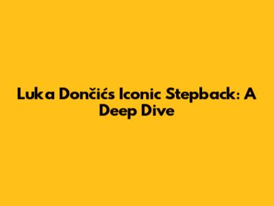 Luka Dončić's Iconic Stepback: A Deep Dive