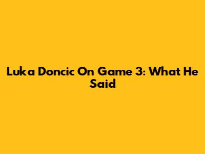 Luka Doncic On Game 3: What He Said