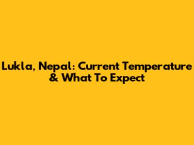 Lukla, Nepal: Current Temperature & What To Expect