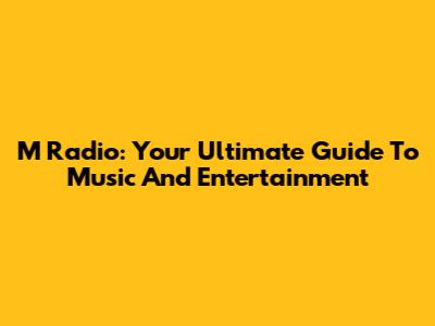 M Radio: Your Ultimate Guide To Music And Entertainment