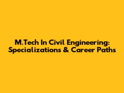 M.Tech In Civil Engineering: Specializations & Career Paths