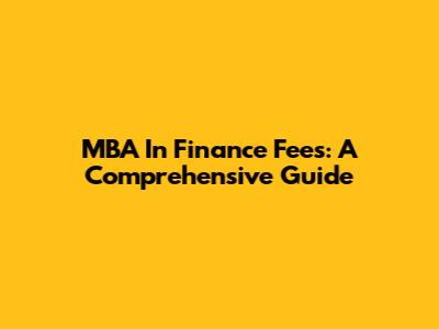 MBA In Finance Fees: A Comprehensive Guide
