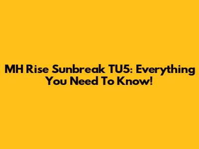 MH Rise Sunbreak TU5: Everything You Need To Know!