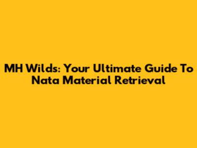 MH Wilds: Your Ultimate Guide To Nata Material Retrieval