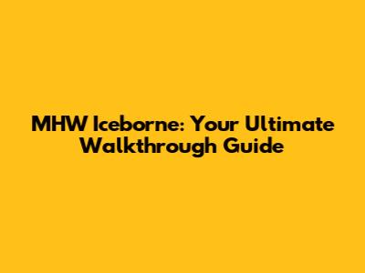 MHW Iceborne: Your Ultimate Walkthrough Guide