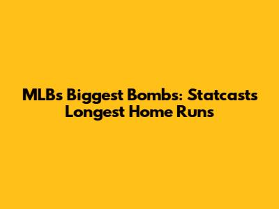 MLB's Biggest Bombs: Statcast's Longest Home Runs