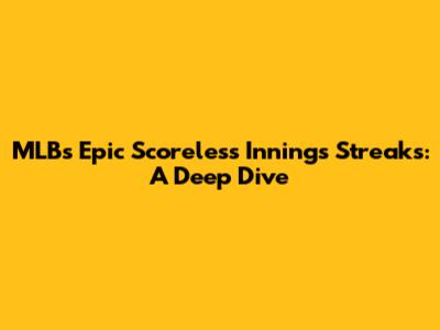 MLB's Epic Scoreless Innings Streaks: A Deep Dive
