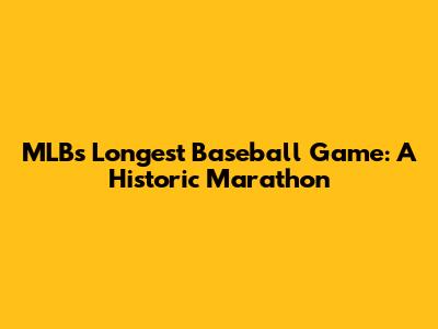 MLB's Longest Baseball Game: A Historic Marathon