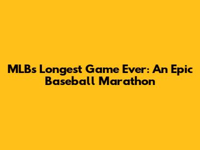 MLB's Longest Game Ever: An Epic Baseball Marathon