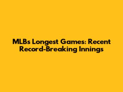 MLB's Longest Games: Recent Record-Breaking Innings