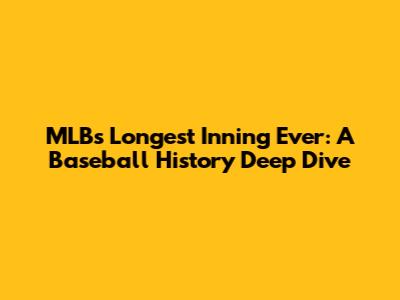 MLB's Longest Inning Ever: A Baseball History Deep Dive