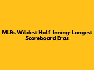 MLB's Wildest Half-Inning: Longest Scoreboard Eras