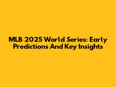 MLB 2025 World Series: Early Predictions And Key Insights