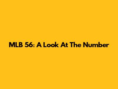 MLB 56: A Look At The Number