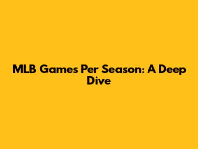 MLB Games Per Season: A Deep Dive