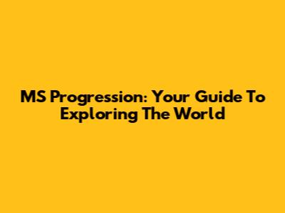MS Progression: Your Guide To Exploring The World