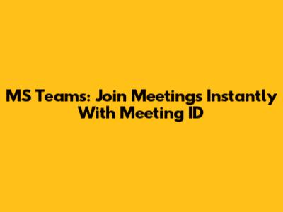 MS Teams: Join Meetings Instantly With Meeting ID