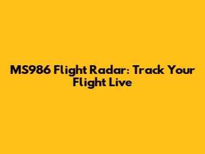 MS986 Flight Radar: Track Your Flight Live