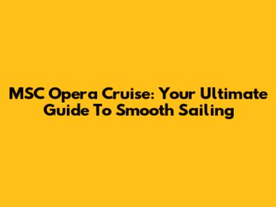 MSC Opera Cruise: Your Ultimate Guide To Smooth Sailing