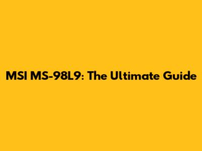 MSI MS-98L9: The Ultimate Guide