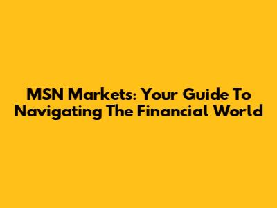 MSN Markets: Your Guide To Navigating The Financial World